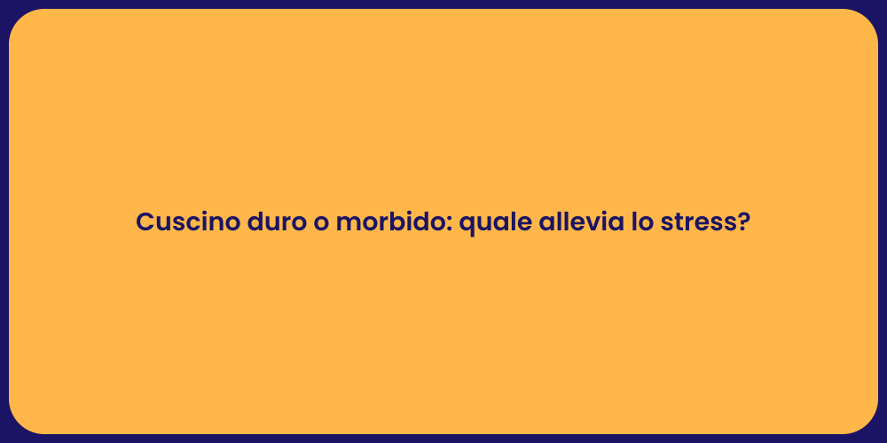 Cuscino duro o morbido: quale allevia lo stress?
