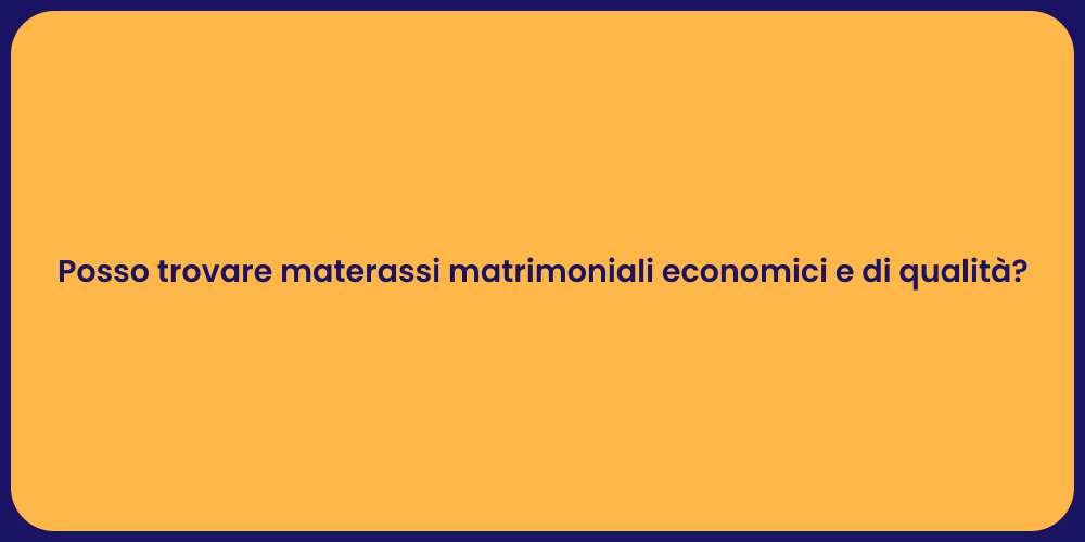 Posso trovare materassi matrimoniali economici e di qualità?