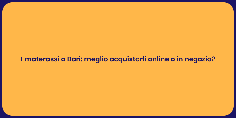 I materassi a Bari: meglio acquistarli online o in negozio?