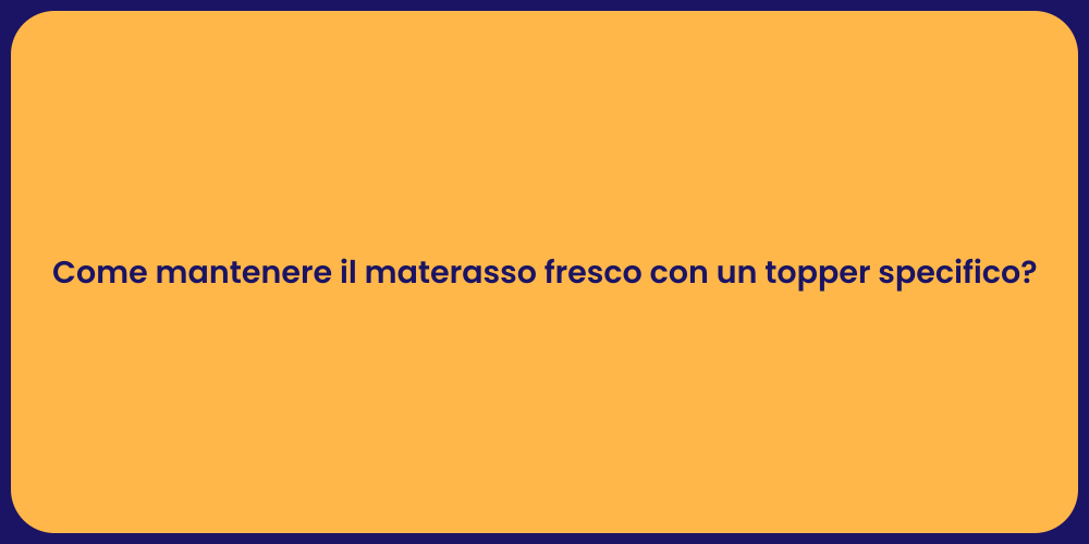 Come mantenere il materasso fresco con un topper specifico?