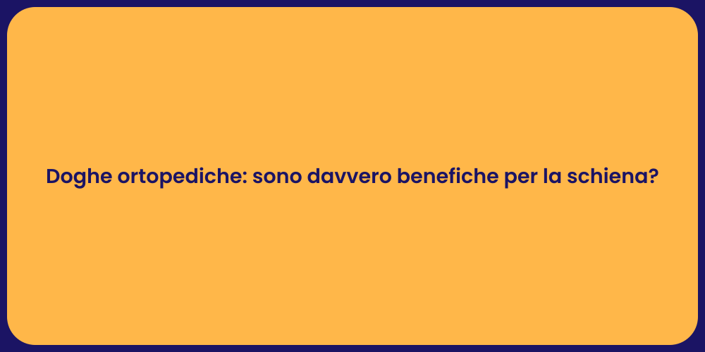 Doghe ortopediche: sono davvero benefiche per la schiena?