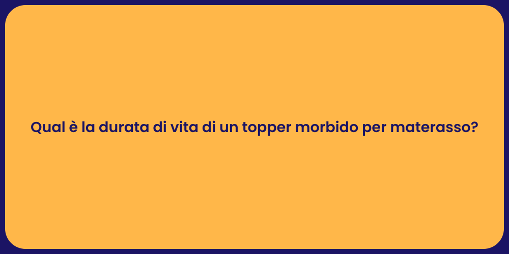 Qual è la durata di vita di un topper morbido per materasso?