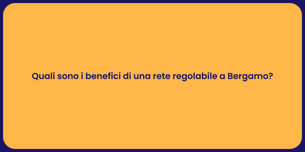 Quali sono i benefici di una rete regolabile a Bergamo?