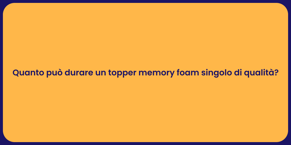 Quanto può durare un topper memory foam singolo di qualità?