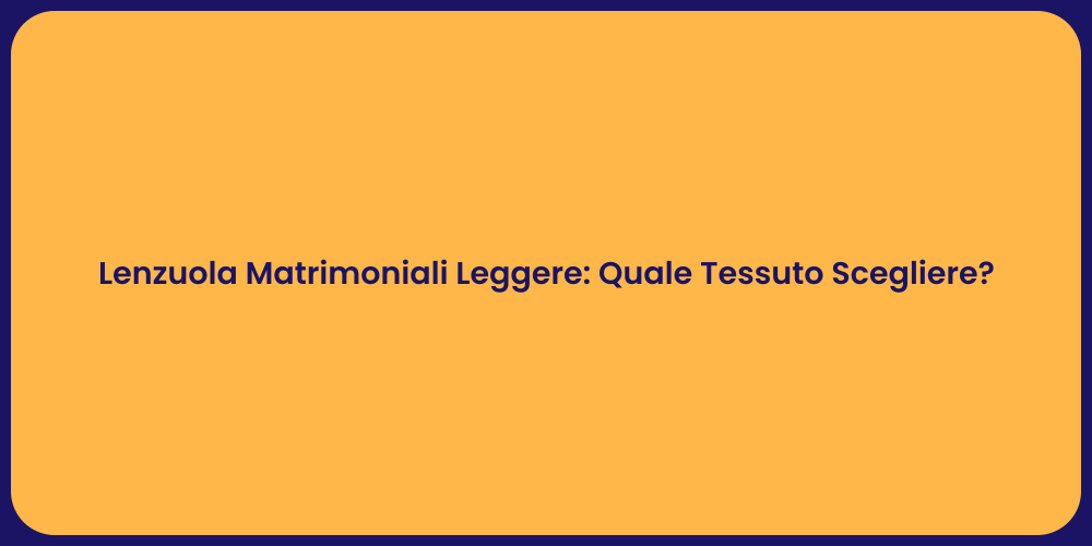 Lenzuola Matrimoniali Leggere: Quale Tessuto Scegliere?