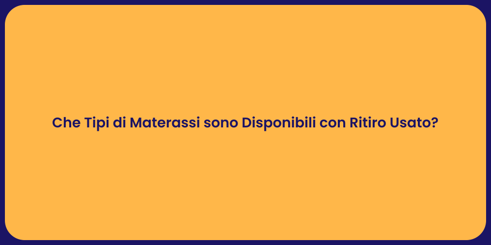 Che Tipi di Materassi sono Disponibili con Ritiro Usato?