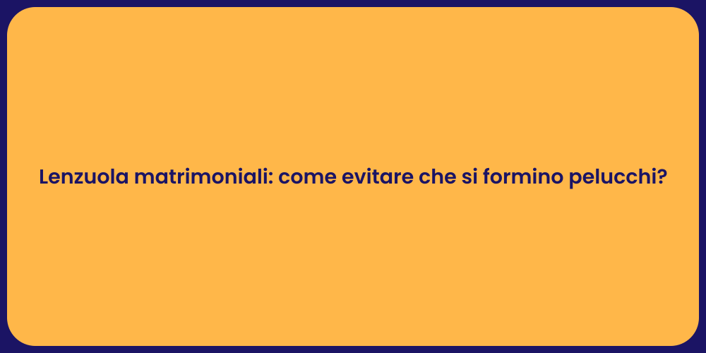 Lenzuola matrimoniali: come evitare che si formino pelucchi?