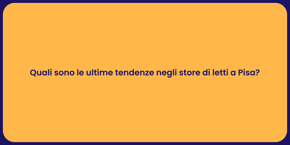 Quali sono le ultime tendenze negli store di letti a Pisa?