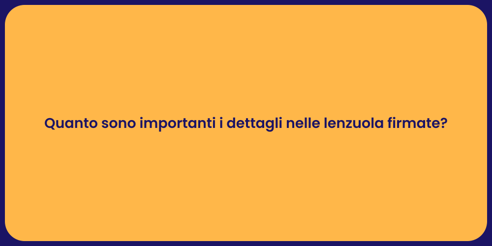 Quanto sono importanti i dettagli nelle lenzuola firmate?