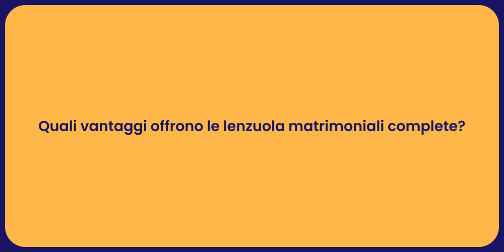 Quali vantaggi offrono le lenzuola matrimoniali complete?