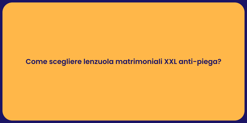 Come scegliere lenzuola matrimoniali XXL anti-piega?