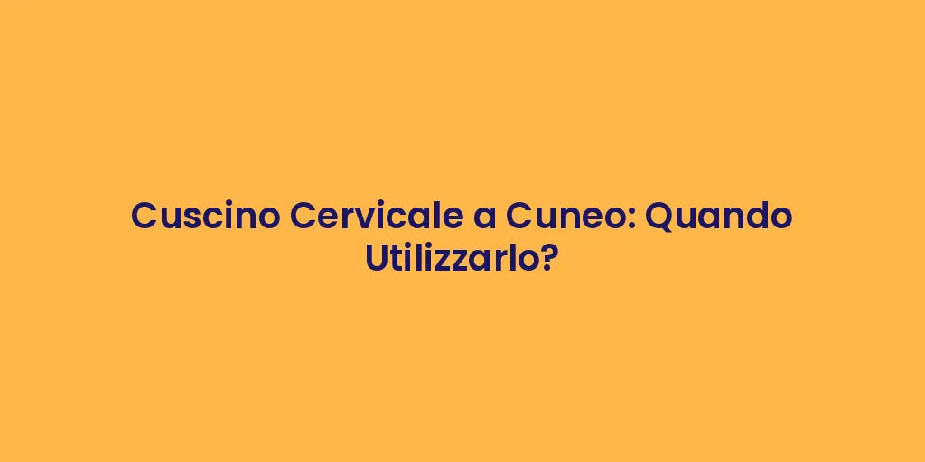 Cuscino Cervicale a Cuneo: Quando Utilizzarlo?