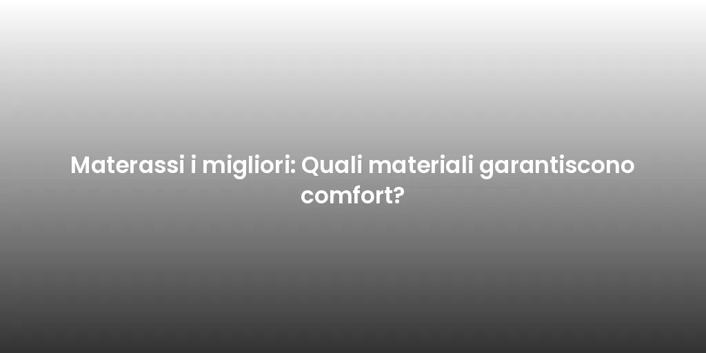 Materassi i migliori: Quali materiali garantiscono comfort?
