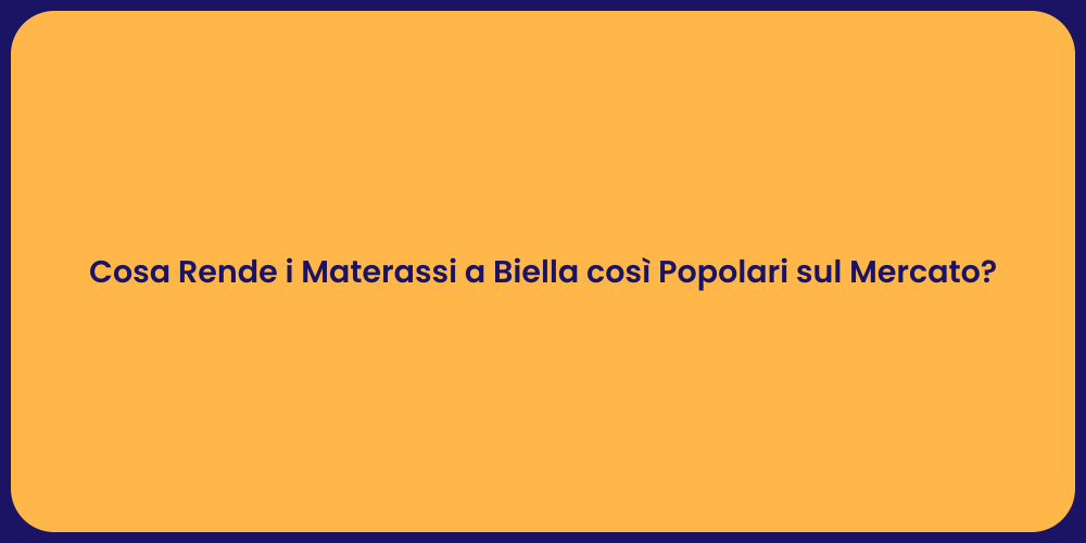 Cosa Rende i Materassi a Biella così Popolari sul Mercato?