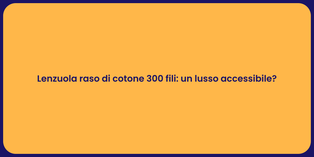 Lenzuola raso di cotone 300 fili: un lusso accessibile?
