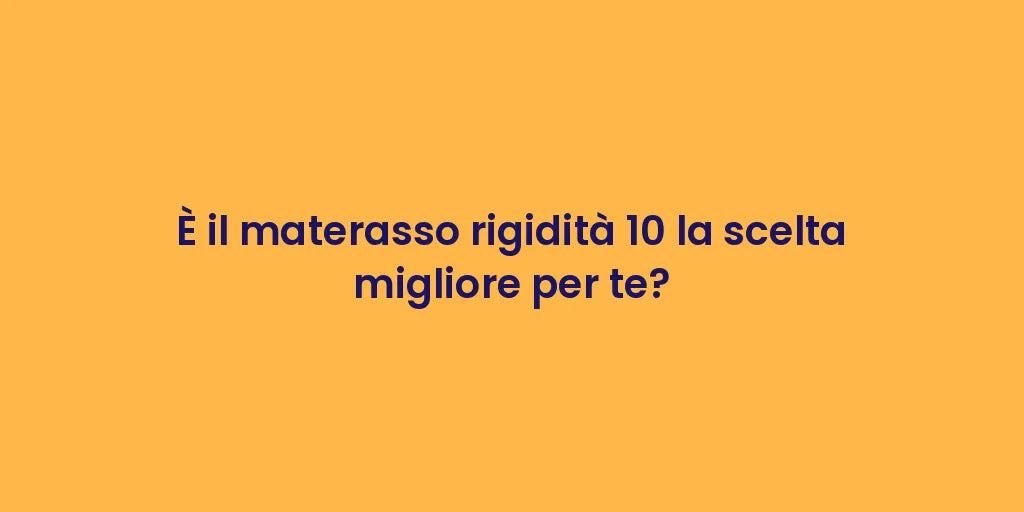 È il materasso rigidità 10 la scelta migliore per te?