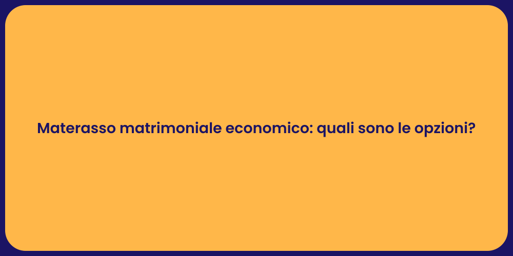Materasso matrimoniale economico: quali sono le opzioni?