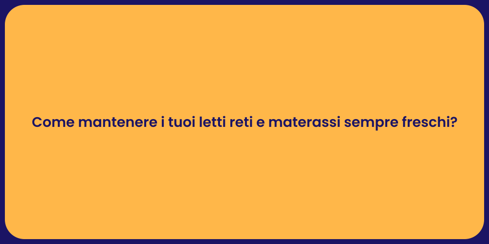 Come mantenere i tuoi letti reti e materassi sempre freschi?