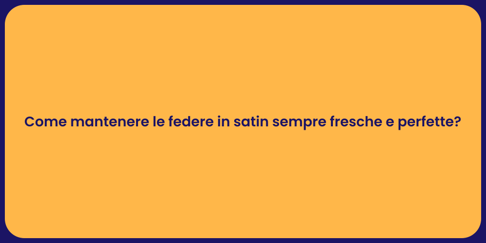 Come mantenere le federe in satin sempre fresche e perfette?