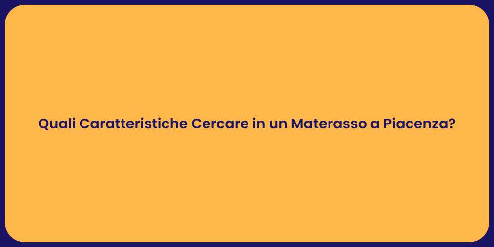 Quali Caratteristiche Cercare in un Materasso a Piacenza?