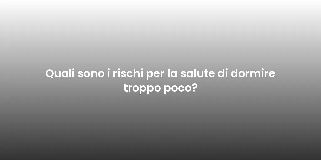 Quali sono i rischi per la salute di dormire troppo poco?