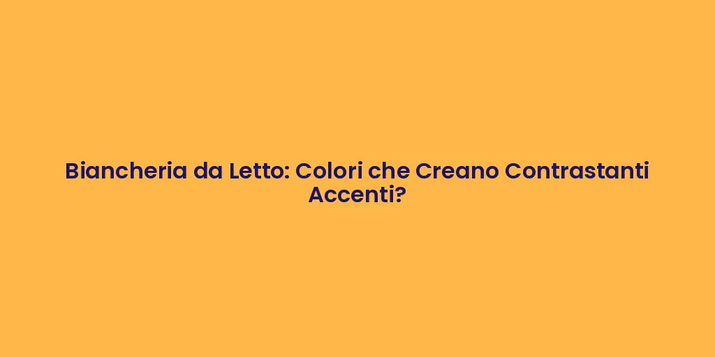 Biancheria da Letto: Colori che Creano Contrastanti Accenti?
