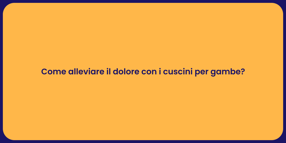 Come alleviare il dolore con i cuscini per gambe?