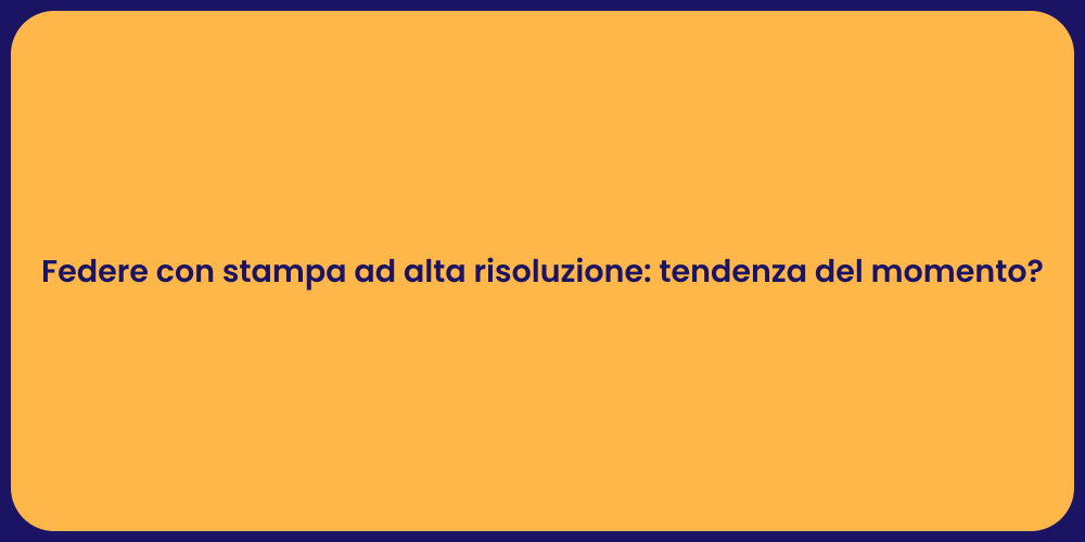 Federe con stampa ad alta risoluzione: tendenza del momento?