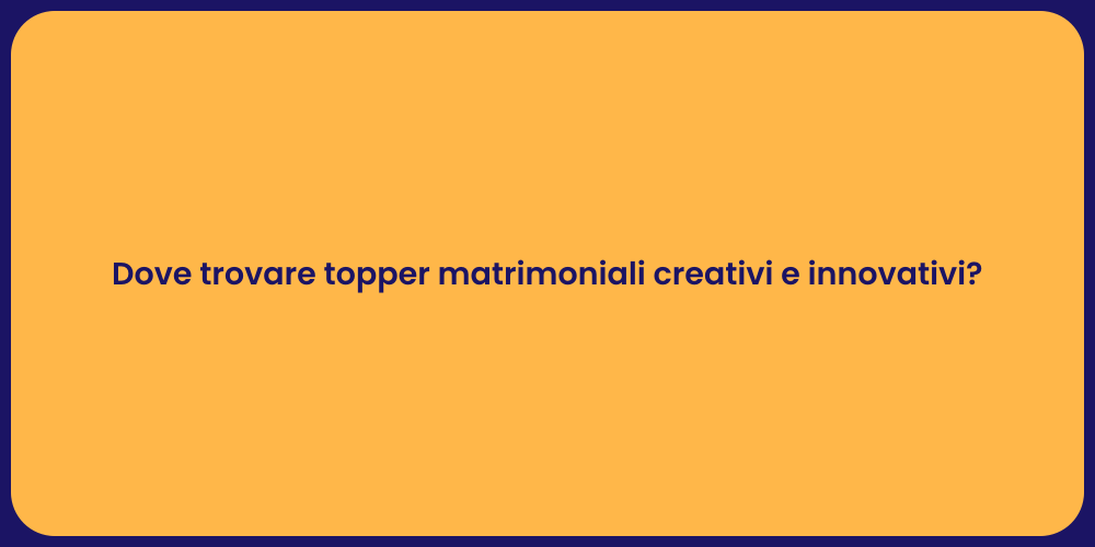 Dove trovare topper matrimoniali creativi e innovativi?