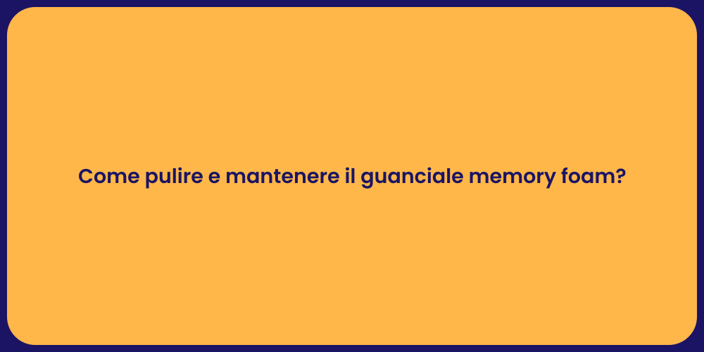 Come pulire e mantenere il guanciale memory foam?