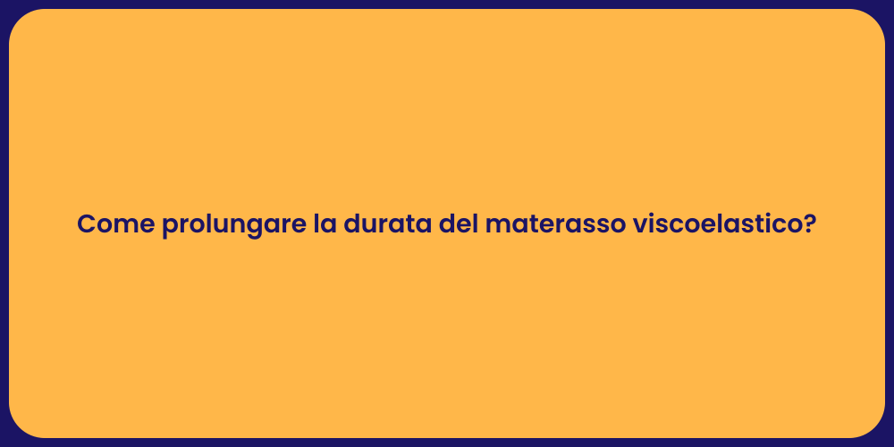 Come prolungare la durata del materasso viscoelastico?