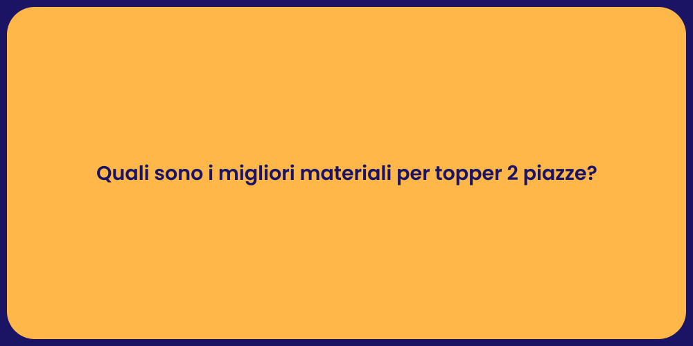 Quali sono i migliori materiali per topper 2 piazze?