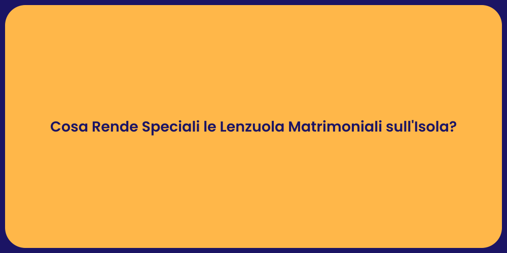 Cosa Rende Speciali le Lenzuola Matrimoniali sull'Isola?
