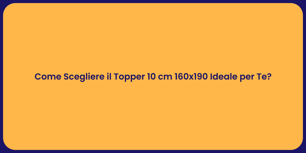 Come Scegliere il Topper 10 cm 160x190 Ideale per Te?
