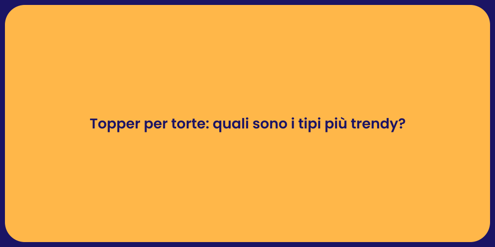 Topper per torte: quali sono i tipi più trendy?