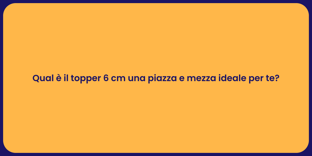 Qual è il topper 6 cm una piazza e mezza ideale per te?