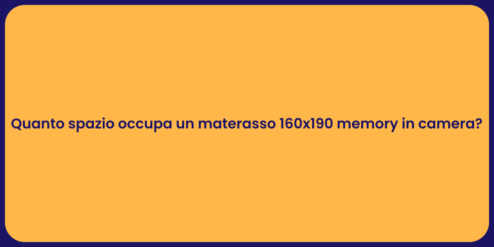 Quanto spazio occupa un materasso 160x190 memory in camera?