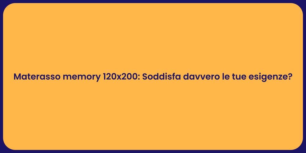 Materasso memory 120x200: Soddisfa davvero le tue esigenze?
