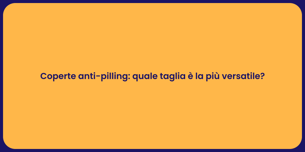 Coperte anti-pilling: quale taglia è la più versatile?