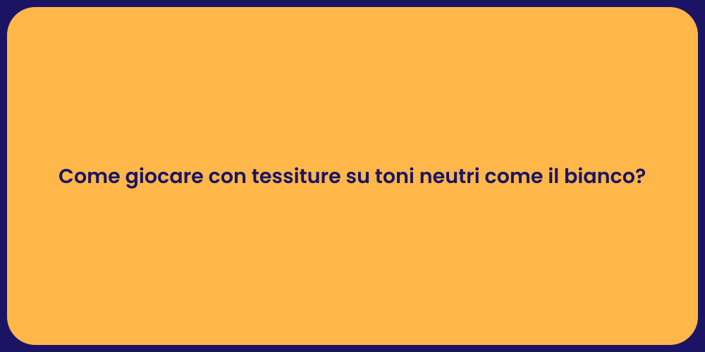 Come giocare con tessiture su toni neutri come il bianco?