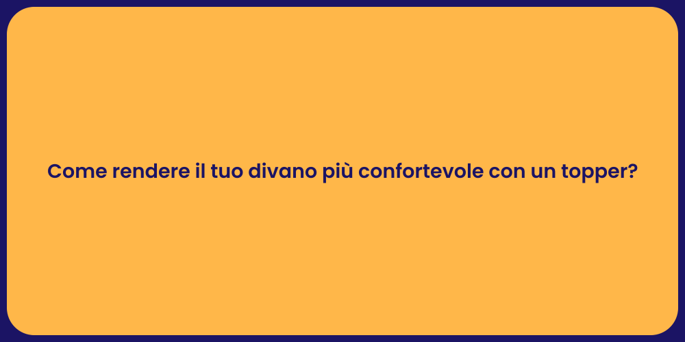 Come rendere il tuo divano più confortevole con un topper?