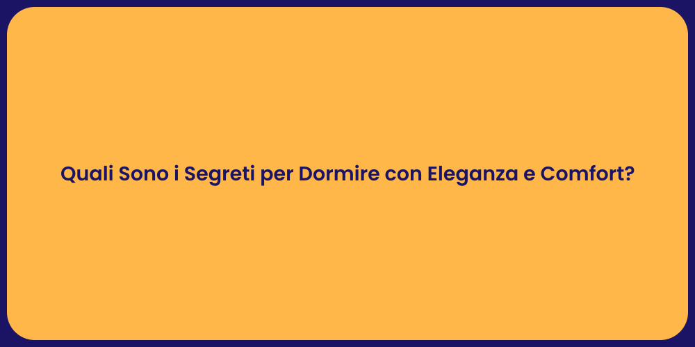 Quali Sono i Segreti per Dormire con Eleganza e Comfort?