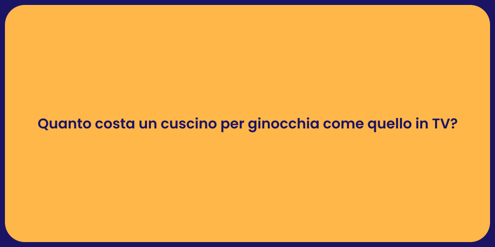 Quanto costa un cuscino per ginocchia come quello in TV?