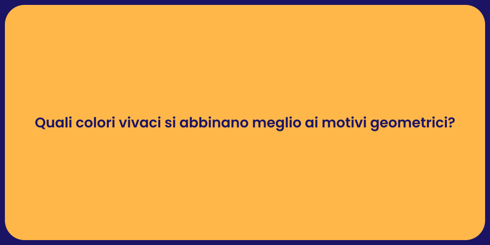 Quali colori vivaci si abbinano meglio ai motivi geometrici?