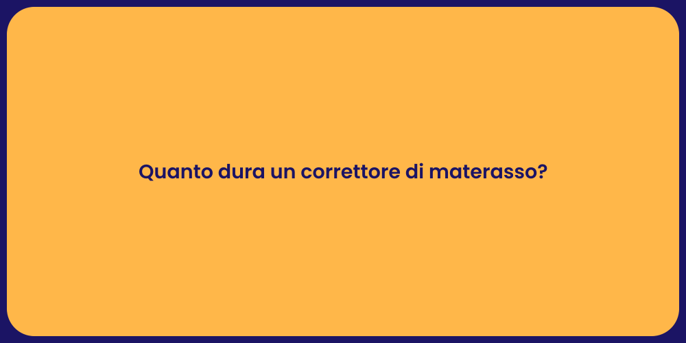 Quanto dura un correttore di materasso?