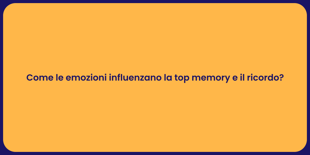 Come le emozioni influenzano la top memory e il ricordo?
