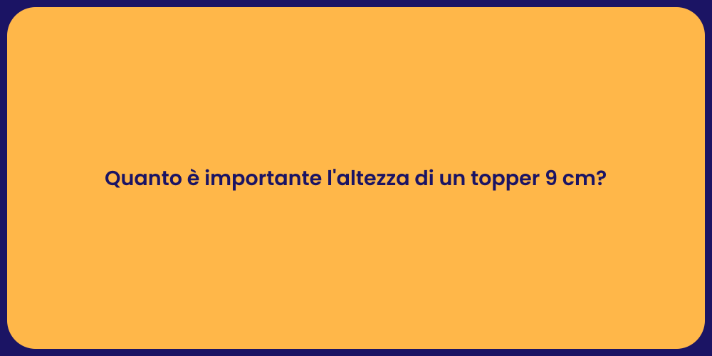 Quanto è importante l'altezza di un topper 9 cm?