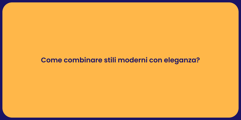 Come combinare stili moderni con eleganza?