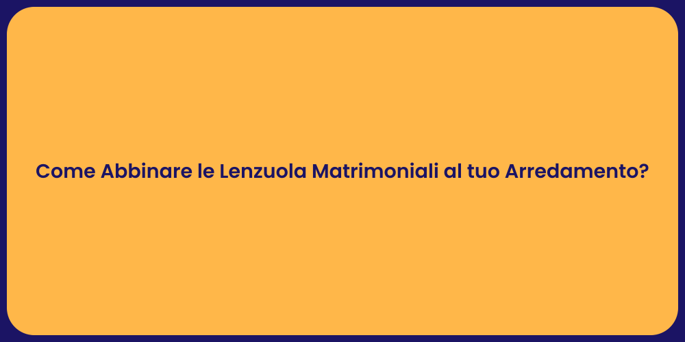 Come Abbinare le Lenzuola Matrimoniali al tuo Arredamento?