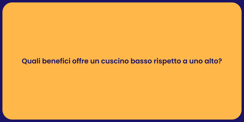 Quali benefici offre un cuscino basso rispetto a uno alto?